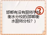 邯郸有没有厨师学校衡水分校的(邯郸衡水厨师分校？)