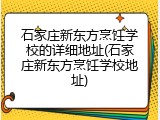 石家庄新东方烹饪学校的详细地址(石家庄新东方烹饪学校地址)