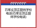 石家庄顶正厨师学校电话(石家庄顶正厨师学校电话)