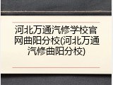 河北万通汽修学校官网曲阳分校(河北万通汽修曲阳分校)