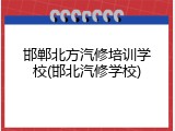 邯郸北方汽修培训学校(邯北汽修学校)