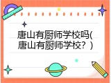 唐山有厨师学校吗(唐山有厨师学校？)