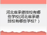 河北省承德技校有哪些学校(河北省承德技校有哪些学校?)
