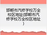 邯郸市汽修学校万全校区地址(邯郸市汽修学校万全校区地址)