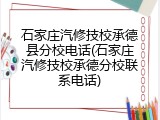 石家庄汽修技校承德县分校电话(石家庄汽修技校承德分校联系电话)