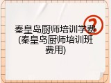 秦皇岛厨师培训学费(秦皇岛厨师培训班费用)