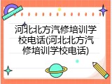 河北北方汽修培训学校电话(河北北方汽修培训学校电话)