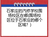 石家庄的汽修学校围场校区在哪(围场校区位于石家庄的哪个区域？)