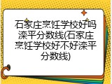 石家庄烹饪学校好吗滦平分数线(石家庄烹饪学校好不好滦平分数线)