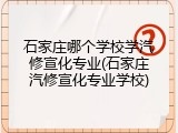 石家庄哪个学校学汽修宣化专业(石家庄汽修宣化专业学校)