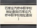石家庄汽修中职学校地址查询(石家庄汽修中职学校地址查询)
