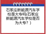 石家庄新能源汽车学校是大专吗(石家庄新能源汽车学校是否为大专？)
