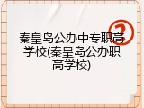 秦皇岛公办中专职高学校(秦皇岛公办职高学校)