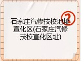 石家庄汽修技校地址宣化区(石家庄汽修技校宣化区址)
