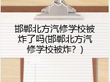 邯郸北方汽修学校被炸了吗(邯郸北方汽修学校被炸?)