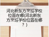 河北新东方烹饪学校位置在哪(河北新东方烹饪学校位置在哪？)