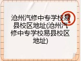 沧州汽修中专学校易县校区地址(沧州汽修中专学校易县校区地址)