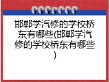 邯郸学汽修的学校桥东有哪些(邯郸学汽修的学校桥东有哪些)