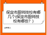 保定市厨师技校有哪几个(保定市厨师技校有哪些？)