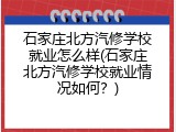 石家庄北方汽修学校就业怎么样(石家庄北方汽修学校就业情况如何？)