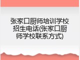 张家口厨师培训学校招生电话(张家口厨师学校联系方式)