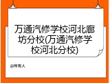 万通汽修学校河北廊坊分校(万通汽修学校河北分校)