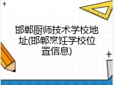邯郸厨师技术学校地址(邯郸烹饪学校位置信息)