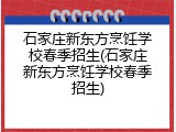 石家庄新东方烹饪学校春季招生(石家庄新东方烹饪学校春季招生)