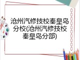 沧州汽修技校秦皇岛分校(沧州汽修技校秦皇岛分部)