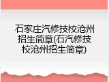 石家庄汽修技校沧州招生简章(石汽修技校沧州招生简章)