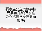 石家庄公立汽修学校易县有几所(石家庄公立汽修学校易县有数所)