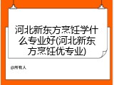 河北新东方烹饪学什么专业好(河北新东方烹饪优专业)