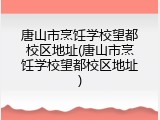 唐山市烹饪学校望都校区地址(唐山市烹饪学校望都校区地址)