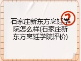 石家庄新东方烹饪学院怎么样(石家庄新东方烹饪学院评价)