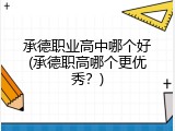 承德职业高中哪个好(承德职高哪个更优秀？)