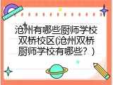 沧州有哪些厨师学校双桥校区(沧州双桥厨师学校有哪些?)