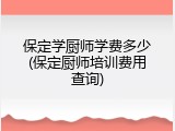 保定学厨师学费多少(保定厨师培训费用查询)