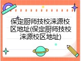 保定厨师技校涞源校区地址(保定厨师技校涞源校区地址)
