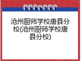沧州厨师学校唐县分校(沧州厨师学校唐县分校)
