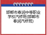 邯郸市春润中等职业学校汽修班(邯郸市春润汽修班)