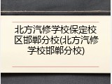 北方汽修学校保定校区邯郸分校(北方汽修学校邯郸分校)