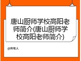 唐山厨师学校高阳老师简介(唐山厨师学校高阳老师简介)