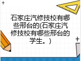 石家庄汽修技校有哪些邢台的(石家庄汽修技校有哪些邢台的学生。)
