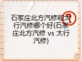 石家庄北方汽修和太行汽修哪个好(石家庄北方汽修 vs 太行汽修)