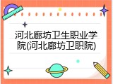 河北廊坊卫生职业学院(河北廊坊卫职院)