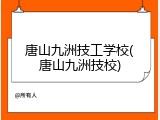 唐山九洲技工学校(唐山九洲技校)