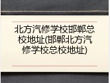 北方汽修学校邯郸总校地址(邯郸北方汽修学校总校地址)