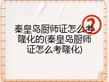 秦皇岛厨师证怎么考隆化的(秦皇岛厨师证怎么考隆化)