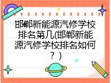 邯郸新能源汽修学校排名第几(邯郸新能源汽修学校排名如何？)