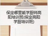保定哪里能学厨师高阳培训班(保定高阳学厨培训班)